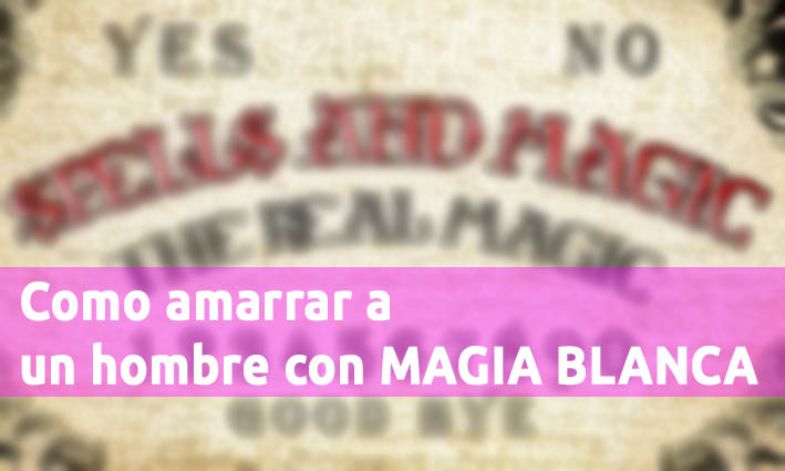 Como Amarrar A Un Hombre Con MAGIA BLANCA