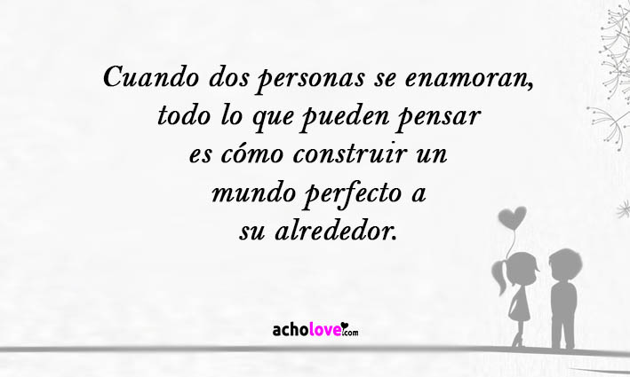 Cuando Dos Personas Se Enamoran, Todo Lo Que Pueden Pensar Es Cómo Construir Un Mundo Perfecto A Su Alrededor.