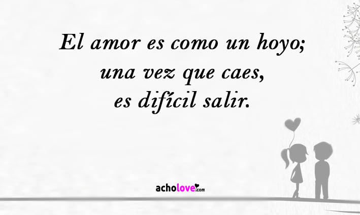 El Amor Es Como Un Hoyo; Una Vez Que Caes, Es Difícil Salir.