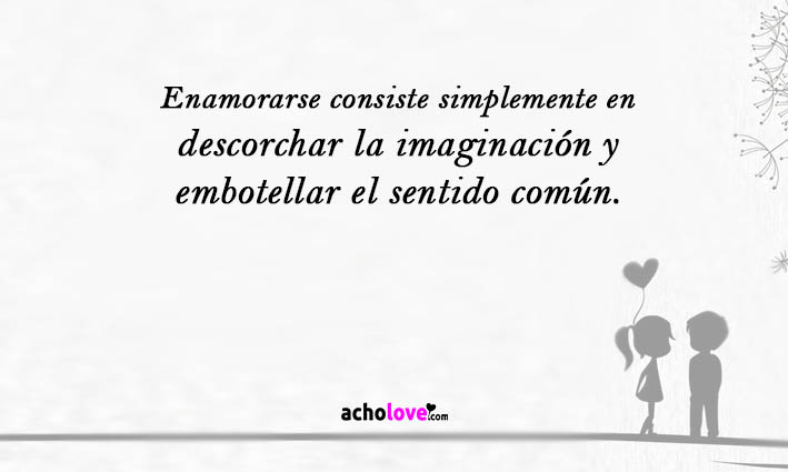 Enamorarse Consiste Simplemente En Descorchar La Imaginación Y Embotellar El Sentido Común.