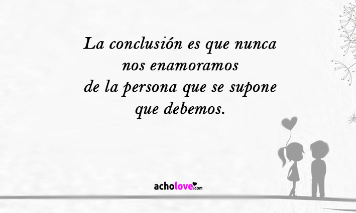 La Conclusión Es Que Nunca Nos Enamoramos De La Persona Que Se Supone Que Debemos.