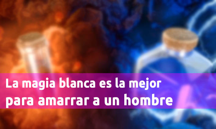 La Magia Blanca Es La Mejor Para Amarrar A Un Hombre