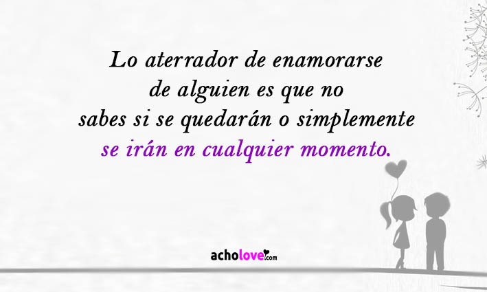 Lo Aterrador De Enamorarse De Alguien Es Que No Sabes Si Se Quedarán O Simplemente Se Irán En Cualquier Momento.