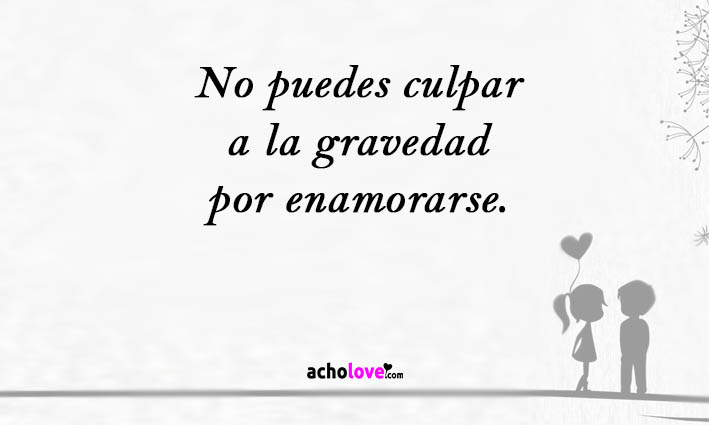 No puedes culpar a la gravedad por enamorarse.