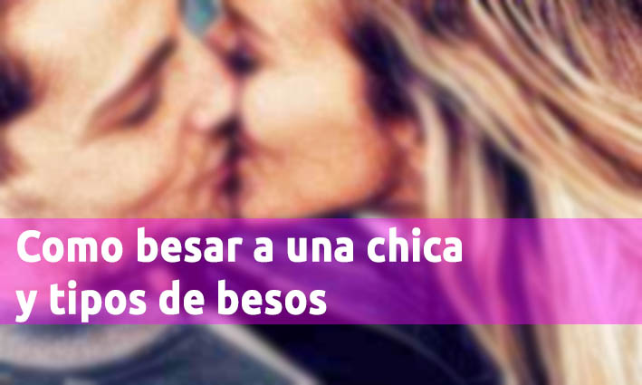 Como Besar A Una Chica Y Tipos De Besos