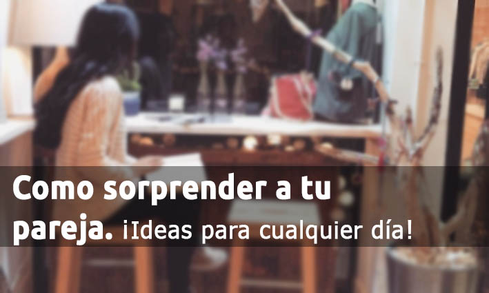 Como Sorprender A Tu Pareja Con Ideas Cualquier Día